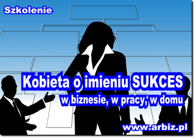 Szkolenie dla kobiet "Kobieta o imieniu SUKCES" Szkolenie "Kobieta o imieniu SUKCES, w biznesie, w pracy, w domu"